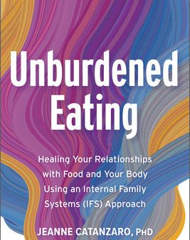 Unburdened Eating: Healing Your Relationships with Food and Your Body Using an Internal Family Systems (Ifs) Approach Supply