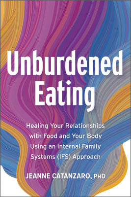 Unburdened Eating: Healing Your Relationships with Food and Your Body Using an Internal Family Systems (Ifs) Approach Supply