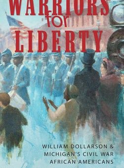 Warriors for Liberty: William Dollarson & Michigan s Civil War African Americans Sale