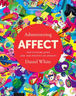 Administering Affect: Pop-Culture Japan and the Politics of Anxiety Online