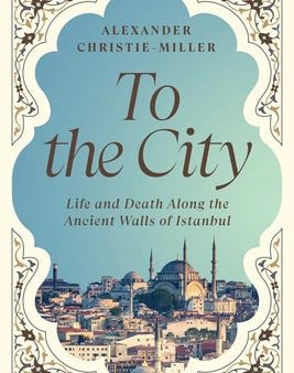 To the City: Life and Death Along the Ancient Walls of Istanbul For Discount