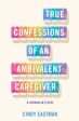 True Confessions of an Ambivalent Caregiver: A Memoir in Essays Discount