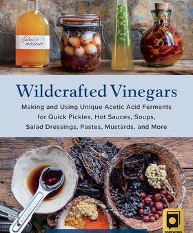 Wildcrafted Vinegars: Making and Using Unique Acetic Acid Ferments for Quick Pickles, Hot Sauces, Soups, Salad Dressings, Pastes, Mustards, on Sale