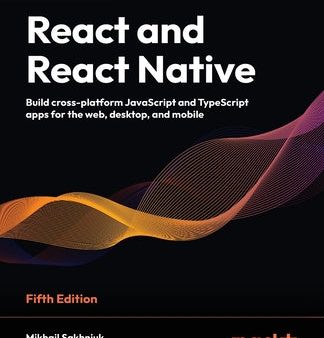 React and React Native - Fifth Edition: Build cross-platform JavaScript and TypeScript apps for the web, desktop, and mobile Online Hot Sale