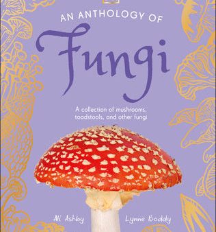 Anthology of Fungi: A Collection of Mushrooms, Toadstools and Other Fungi, An Fashion