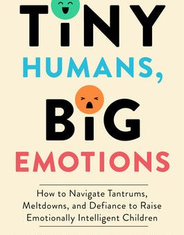 Tiny Humans, Big Emotions: How to Navigate Tantrums, Meltdowns, and Defiance to Raise Emotionally Intelligent Children Hot on Sale