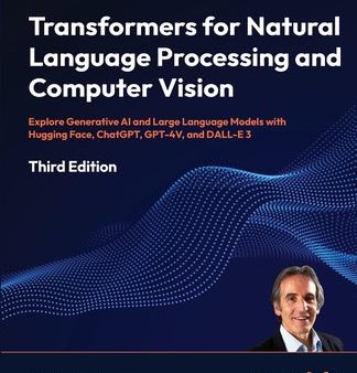 Transformers for Natural Language Processing and Computer Vision - Third Edition: Explore Generative AI and Large Language Models with Hugging Face, C Sale