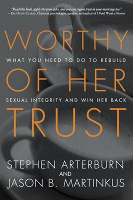 Worthy of Her Trust: What You Need to Do to Rebuild Sexual Integrity and Win Her Back Cheap