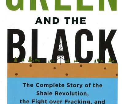 The Green And The Black: The Complete Story Of The Shale Revolution, The Fight Over Fracking, And The Future Of Energy For Cheap